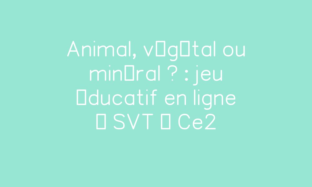 Animal Vegetal Ou Mineral Jeu Educatif En Ligne Svt Ce2 Par Pass Education Fr Jenseigne Fr