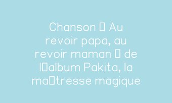 Image de Chanson « Au revoir papa, au revoir maman » de l’album Pakita, la maîtresse magique
