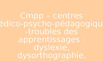 Image de Cmpp – centres médico-psycho-pédagogiques -troubles des apprentissages : dyslexie, dysorthographie, dyscalculie…