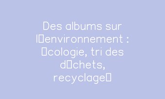Image de Des albums sur l’environnement : écologie, tri des déchets, recyclage… Navigation de commentaire Navigation de commentaire