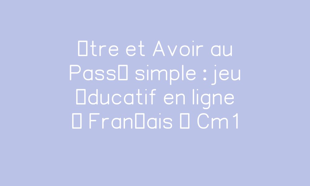 Etre Et Avoir Au Passé Simple