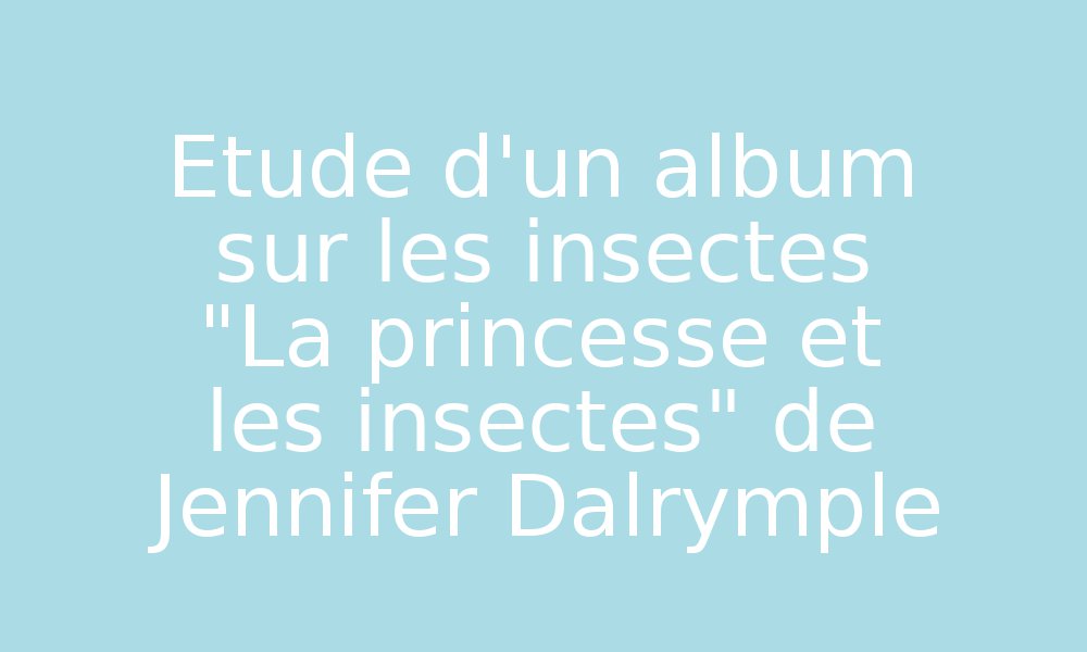 Etude d'un album sur les insectes "La princesse et les insectes" de ...