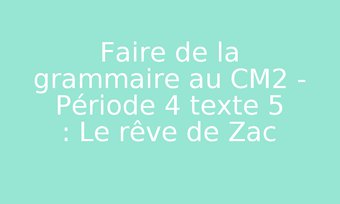 Image de Faire de la grammaire au CM2 - Période 4 texte 5 : Le rêve de Zac