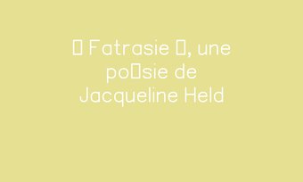 Image de « Fatrasie », une poésie de Jacqueline Held