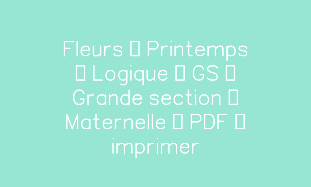 Fleurs – Printemps – Logique – GS – Grande section – Maternelle – Cycle ...
