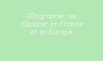 Image de Géographie : se déplacer en France et en Europe