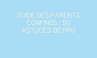 Image de GUIDE DES PARENTS CONFINÉS : 50 ASTUCES DE PRO