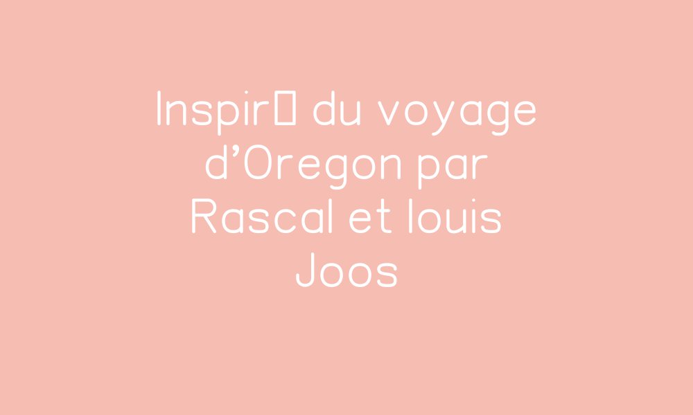 Inspiré du voyage d'Oregon par Rascal et louis Joos par Le Blog des ...