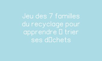 Image de Jeu des 7 familles du recyclage pour apprendre à trier ses déchets