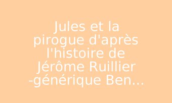 Image de Jules et la pirogue d'après l'histoire de Jérôme Ruillier -générique Ben...