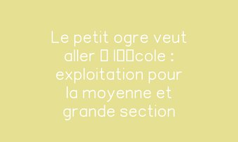 Image de Le petit ogre veut aller à l’école : exploitation pour la moyenne et grande section Navigation de commentaire Navigation de commentaire