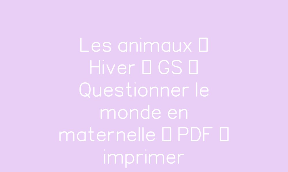 Les animaux – Hiver – GS – Questionner le monde en maternelle – Cycle 1 ...