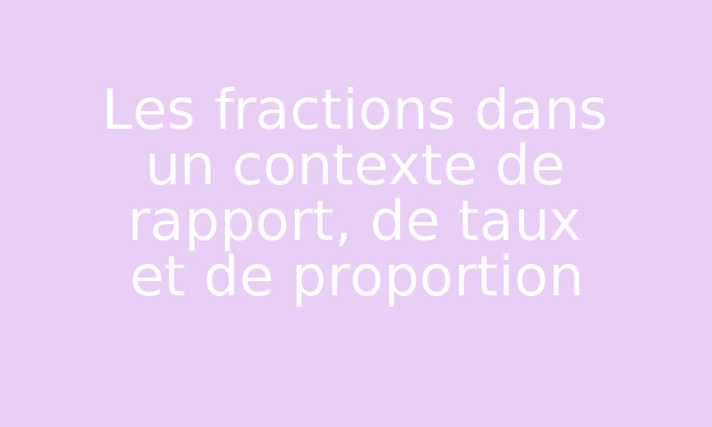 Les fractions dans un contexte de rapport, de taux et de proportion par ...