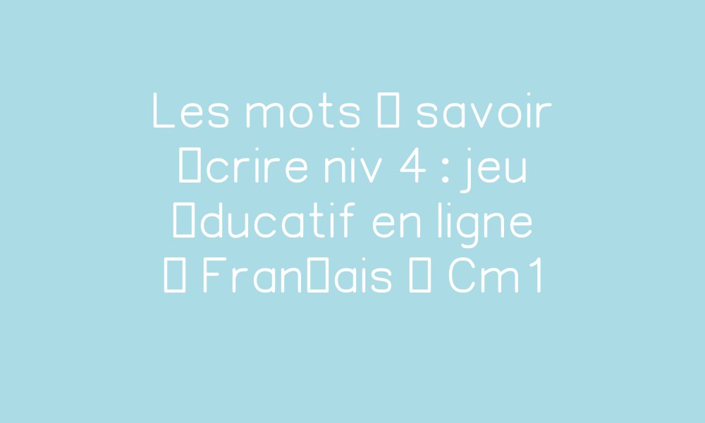 Les mots à savoir écrire niv 4 : jeu éducatif en ligne - Français - Cm1 par Pass-education.fr ...