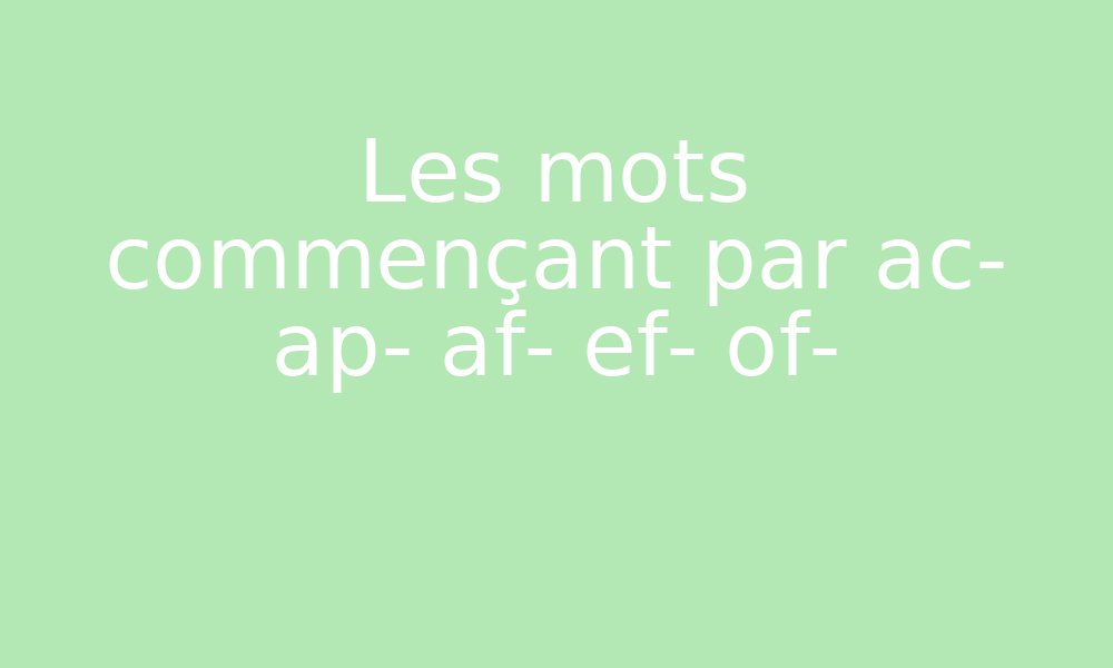 Les Mots Commençant Par Ac Ap Af Ef Et Of