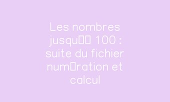 Image de Les nombres jusqu’à 100 : suite du fichier numération et calcul