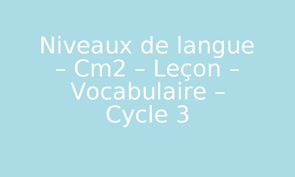 Niveaux de langue – Cm2 – Leçon – Vocabulaire – Cycle 3 par Pass ...