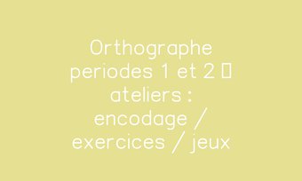 Image de Orthographe periodes 1 et 2 – ateliers : encodage / exercices / jeux
