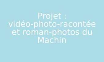 Image de Projet : vidéo-photo-racontée et roman-photos du Machin