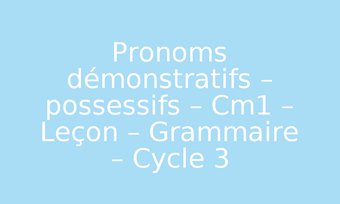 Image de Pronoms démonstratifs – possessifs – Cm1 – Leçon – Grammaire – Cycle 3