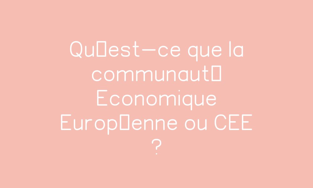 Communauté Économique Européenne Définition – KTVOU