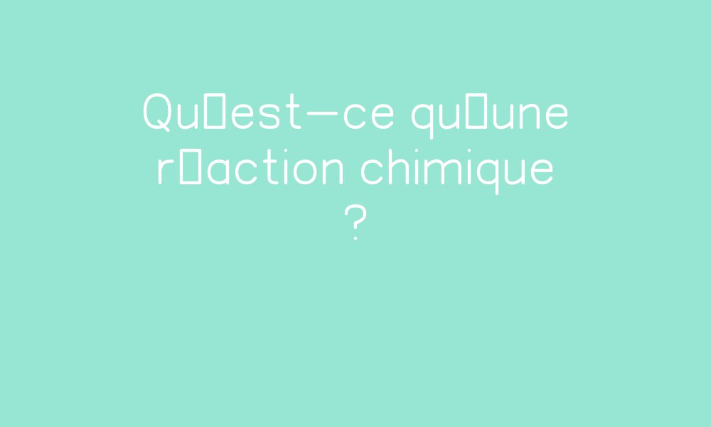 Qu’est-ce qu’une réaction chimique ? – Cycle 3 par Pass-education.fr ...