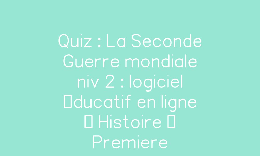 Quiz De La Seconde | La Seconde Guerre mondiale (1939-1945) – YEFW