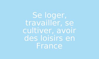 Image de Se loger, travailler, se cultiver, avoir des loisirs en France