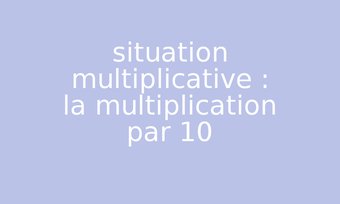 Image de situation multiplicative : la multiplication par 10