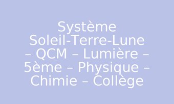 Image de Système Soleil-Terre-Lune – QCM – Lumière – 5ème – Physique – Chimie – Collège