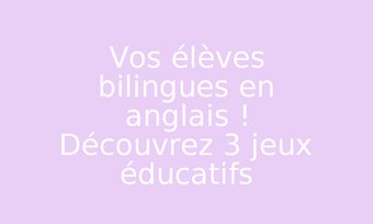 Image de Vos élèves bilingues en anglais ! Découvrez 3 jeux éducatifs